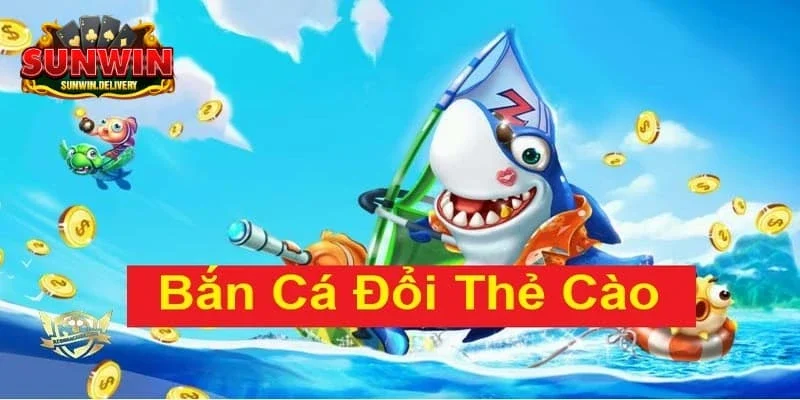 Bắn cá đổi thưởng thẻ cào